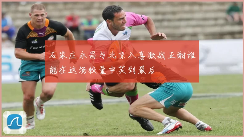石家庄永昌与北京八喜激战正酣谁能在这场较量中笑到最后