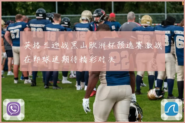 英格兰迎战黑山欧洲杯预选赛激战在即球迷期待精彩对决