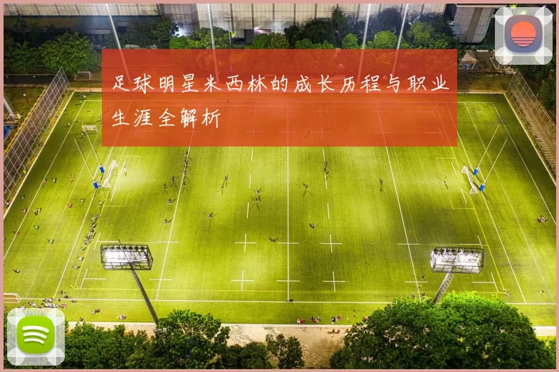 足球明星米西林的成长历程与职业生涯全解析