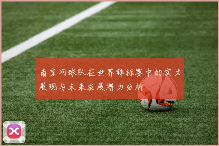 南京网球队在世界锦标赛中的实力展现与未来发展潜力分析