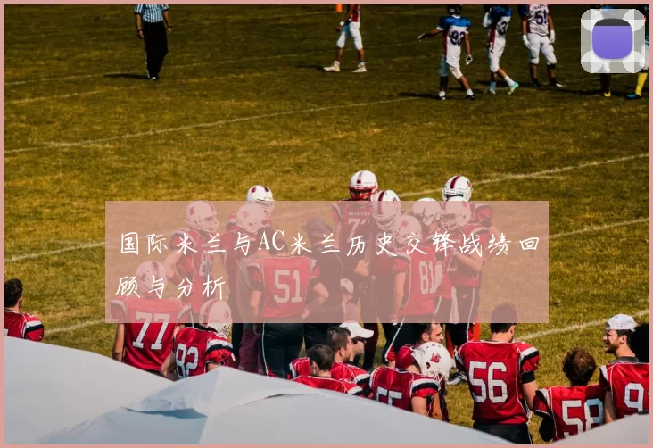 国际米兰与AC米兰历史交锋战绩回顾与分析