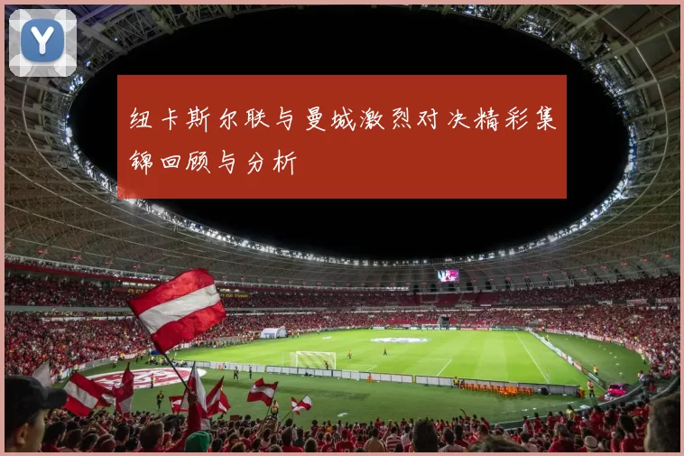 纽卡斯尔联与曼城激烈对决精彩集锦回顾与分析