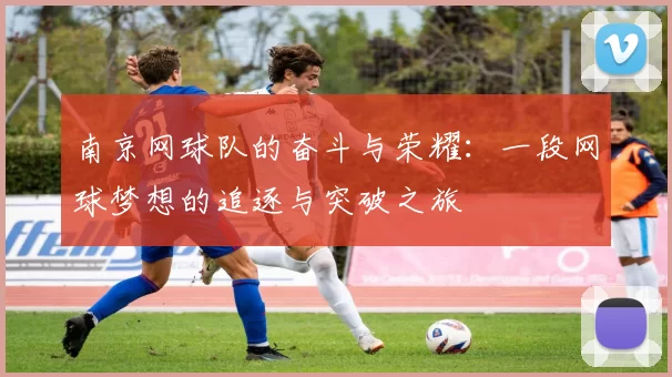 南京网球队的奋斗与荣耀：一段网球梦想的追逐与突破之旅