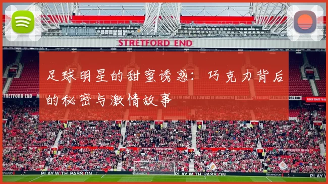 足球明星的甜蜜诱惑：巧克力背后的秘密与激情故事