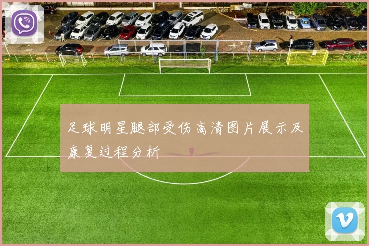 足球明星腿部受伤高清图片展示及康复过程分析