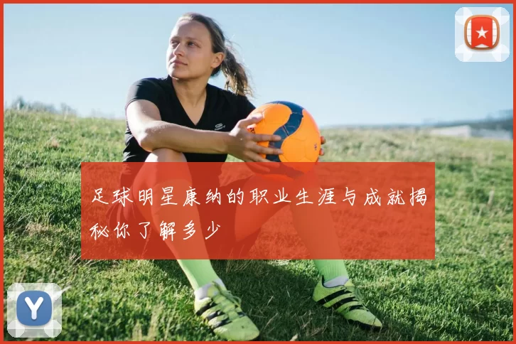 足球明星康纳的职业生涯与成就揭秘你了解多少