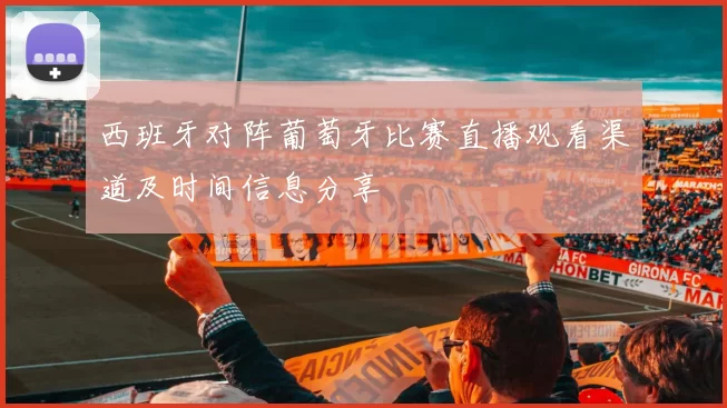 西班牙对阵葡萄牙比赛直播观看渠道及时间信息分享