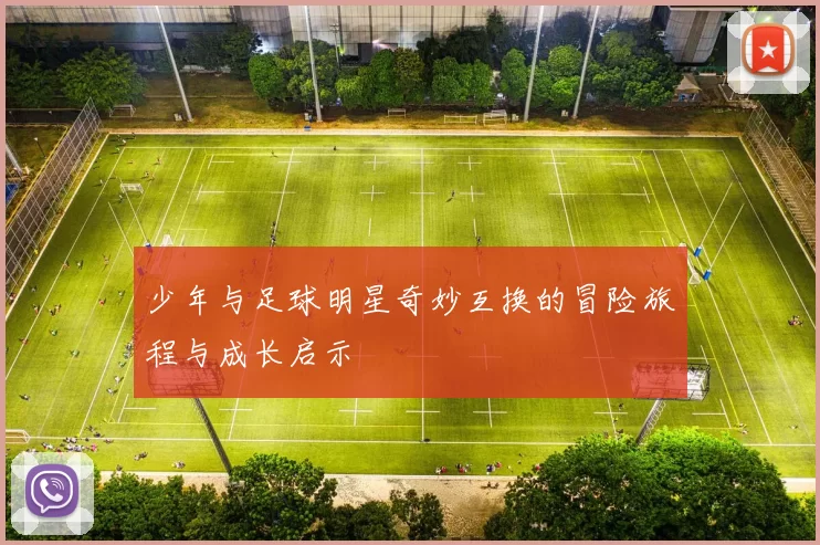 少年与足球明星奇妙互换的冒险旅程与成长启示