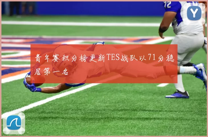 青年赛积分榜更新TES战队以71分稳居第一名