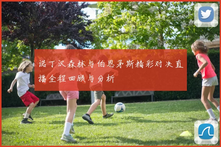 诺丁汉森林与伯恩茅斯精彩对决直播全程回顾与分析