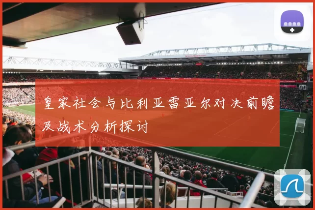 皇家社会与比利亚雷亚尔对决前瞻及战术分析探讨