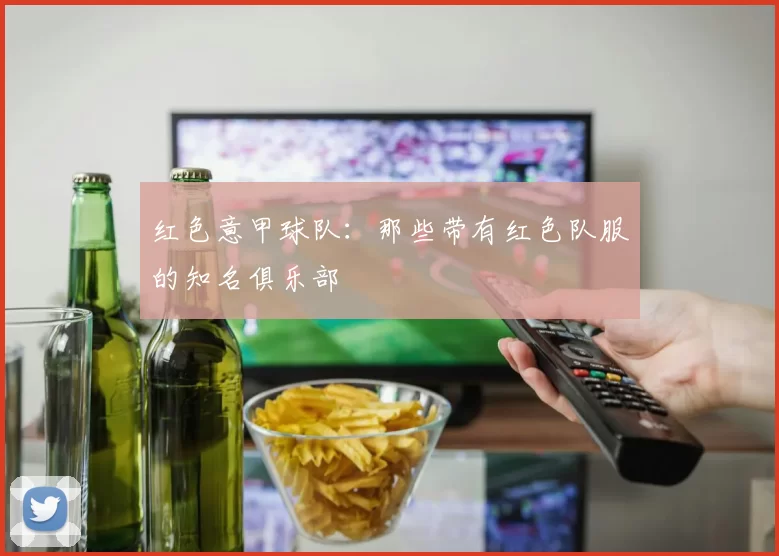 红色意甲球队：那些带有红色队服的知名俱乐部