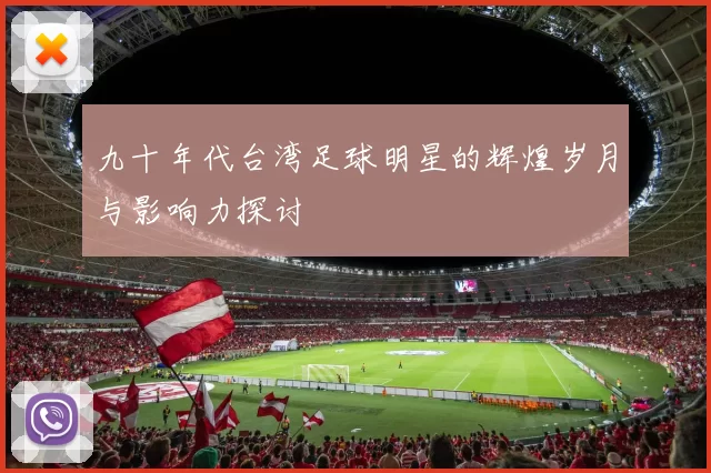 九十年代台湾足球明星的辉煌岁月与影响力探讨