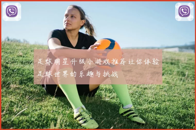 足球明星升级小游戏推荐让你体验足球世界的乐趣与挑战