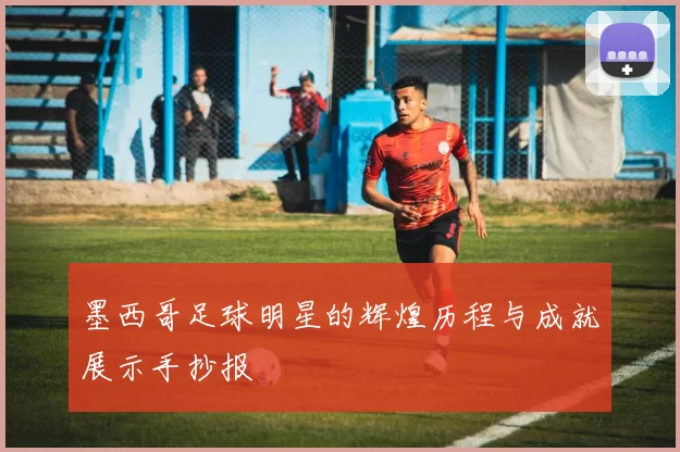 墨西哥足球明星的辉煌历程与成就展示手抄报