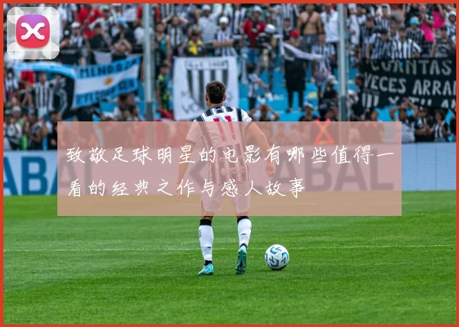 致敬足球明星的电影有哪些值得一看的经典之作与感人故事