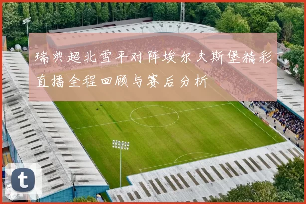瑞典超北雪平对阵埃尔夫斯堡精彩直播全程回顾与赛后分析