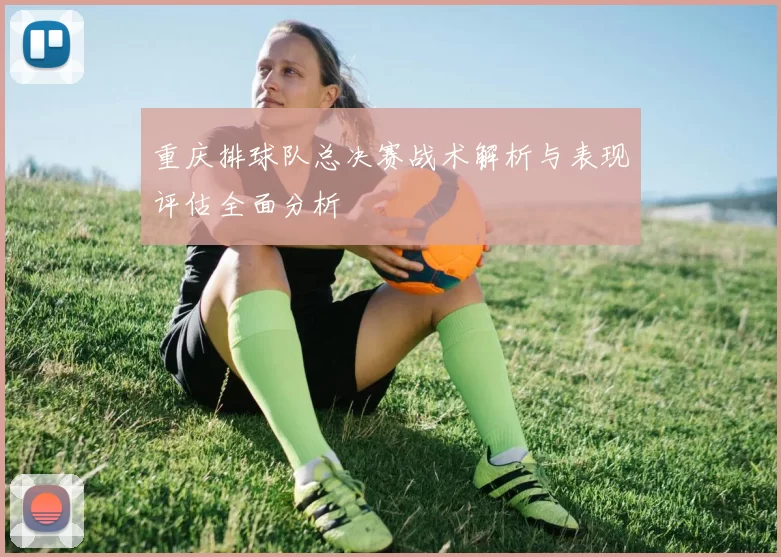 重庆排球队总决赛战术解析与表现评估全面分析