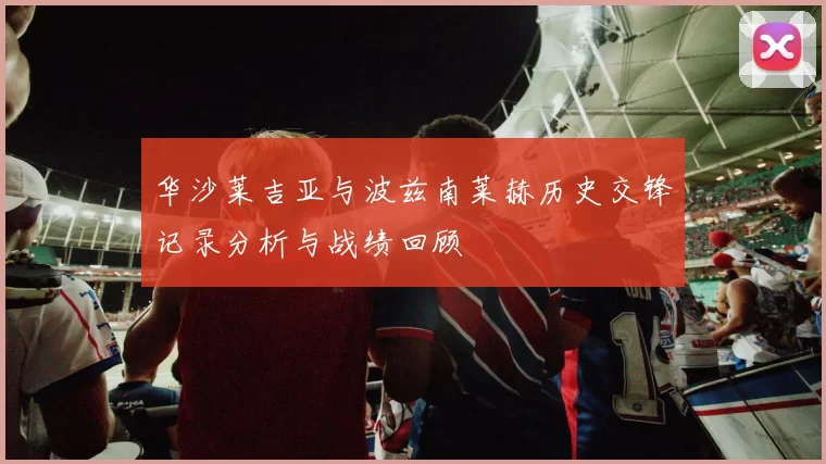 华沙莱吉亚与波兹南莱赫历史交锋记录分析与战绩回顾
