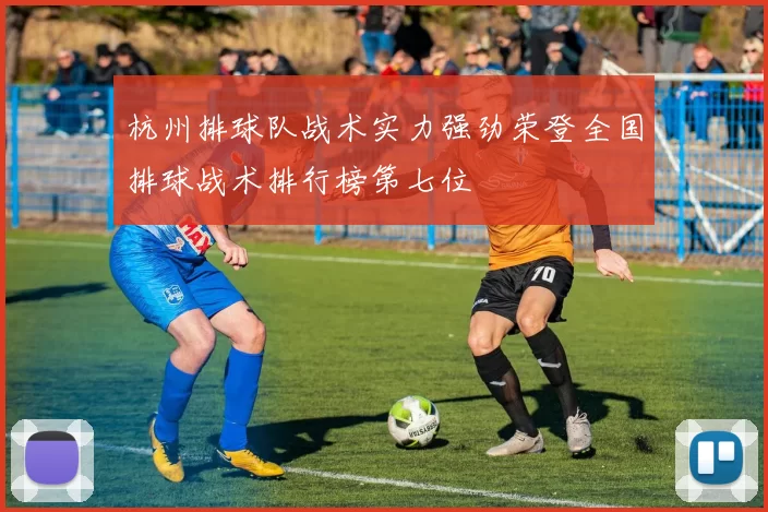 杭州排球队战术实力强劲荣登全国排球战术排行榜第七位