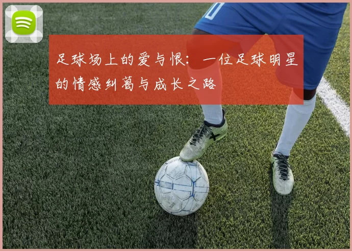 足球场上的爱与恨：一位足球明星的情感纠葛与成长之路