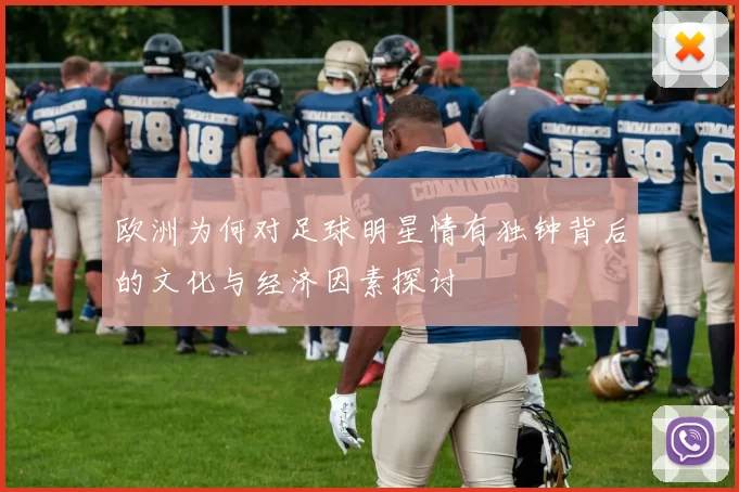 欧洲为何对足球明星情有独钟背后的文化与经济因素探讨