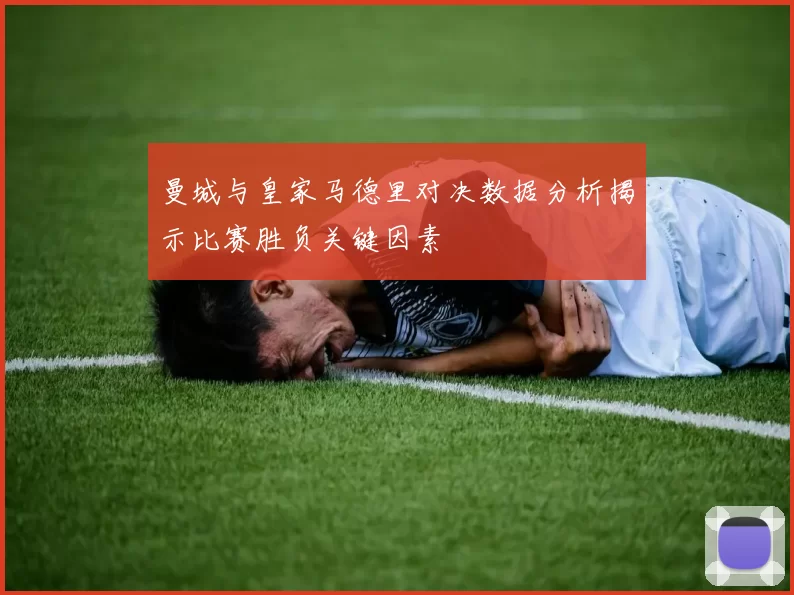 曼城与皇家马德里对决数据分析揭示比赛胜负关键因素