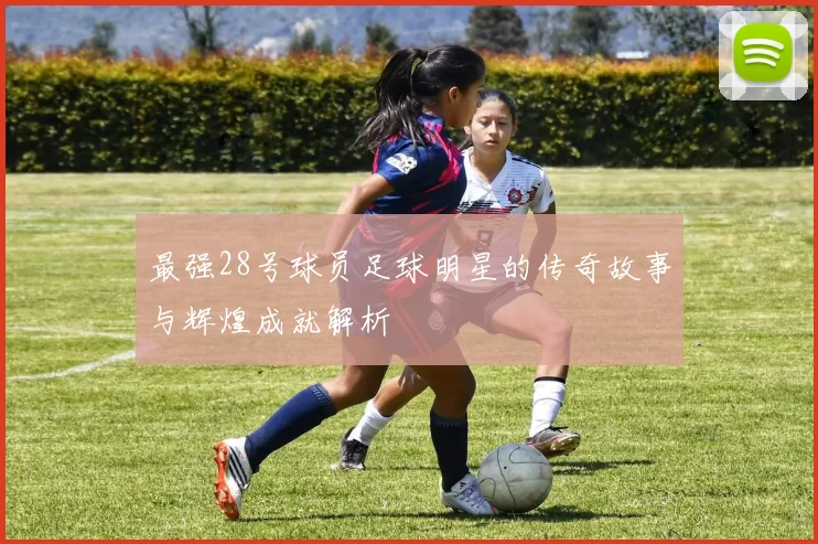 最强28号球员足球明星的传奇故事与辉煌成就解析