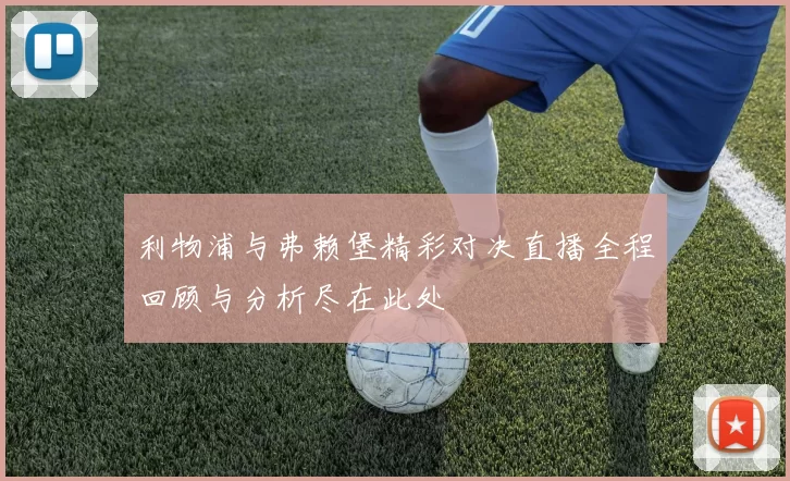 利物浦与弗赖堡精彩对决直播全程回顾与分析尽在此处