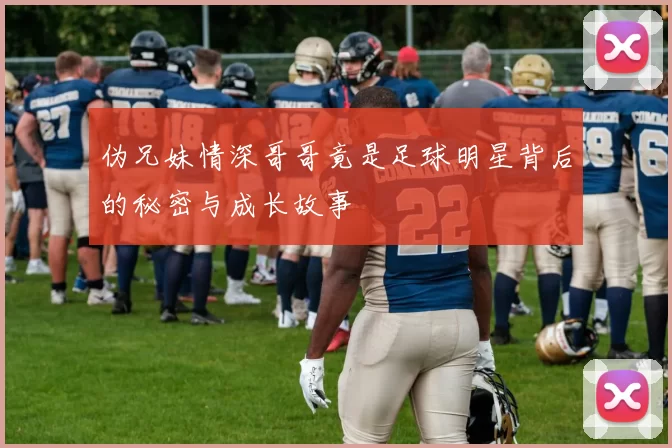 伪兄妹情深哥哥竟是足球明星背后的秘密与成长故事