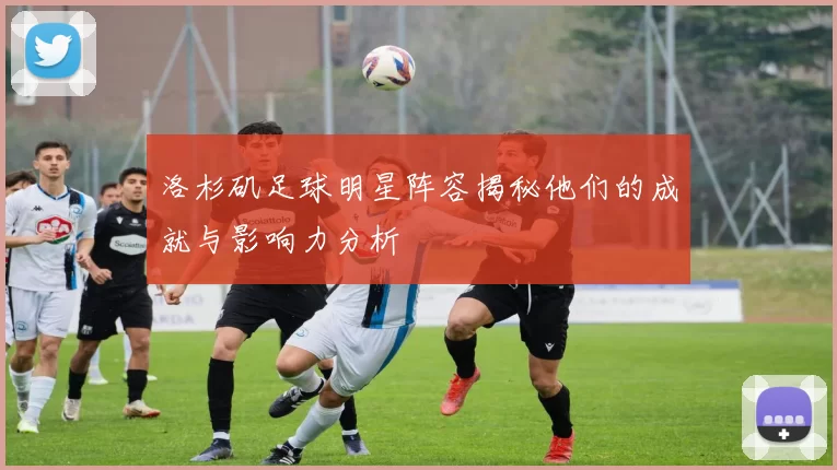 洛杉矶足球明星阵容揭秘他们的成就与影响力分析