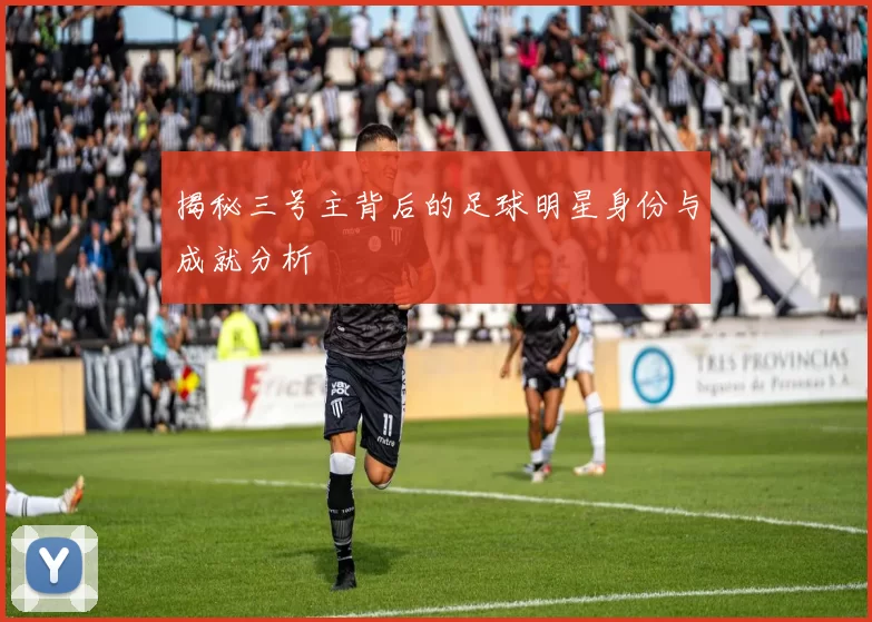 揭秘三号主背后的足球明星身份与成就分析